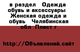  в раздел : Одежда, обувь и аксессуары » Женская одежда и обувь . Челябинская обл.,Пласт г.